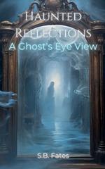 Haunted Reflections: A Ghost's Eye View