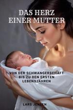 Das Herz einer Mutter - Von der Schwangerschaft bis zu den ersten Lebensjahren