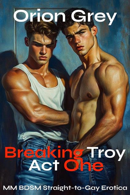 Breaking Troy: Act 1 [MM BDSM Straight-to-Gay Erotica]