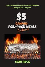 $5 Camping Foil Pack Meals Cookbook: Quick and Delicious Foil-Packet Campfire Recipes For Campers