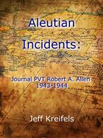 Aleutian Incidents: Journal of PVT Robert A. Allen 1943-1944