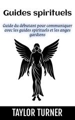 Guides spirituels: Guide du débutant pour communiquer avec les guides spirituels et les anges gardiens