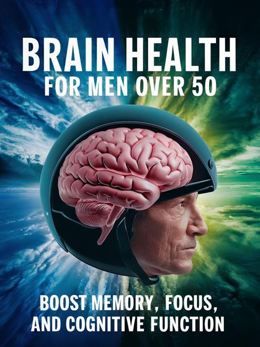 Brain Health for Men Over 50: Boost Memory, Focus, and Cognitive Function