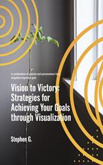 Vision to Victory: Strategies for Achieving Your Goals through Visualization