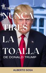 Resumen de Nunca Tires la Toalla, de Donald Trump