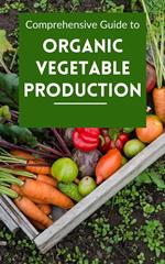 Comprehensive Guide to Organic Vegetable Production