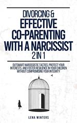 Divorcing & Effective Co-Parenting with a Narcissist (2 in 1): Outsmart Narcissistic Tactics, Protect Your Interests, and Foster Resilience in Your Children without Compromising Your Integrity