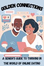 Golden Connections: A Senior's Guide to Thriving in the World of Online Dating