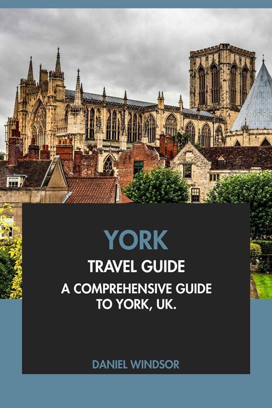 York Travel Guide: A Comprehensive Guide to York, UK.