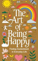 The Art of Being Happy : Finding Contentment in Everyday Life