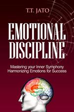 Emotional Discipline Mastering Your Inner Symphony: Harmonizing Emotions for Success