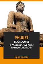 Phuket Travel Guide: A Comprehensive Guide to Phuket, Thailand.