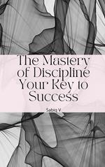 The Mastery of Discipline Your Key to Success