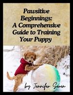 Pawsitive Beginnings: A Comprehensive Guide to Training Your Puppy