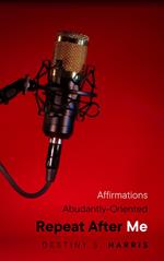 Repeat After Me: Affirmations, Abundantly-Oriented