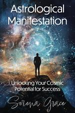 Astrological Manifestation: Unlocking Your Cosmic Potential for Success