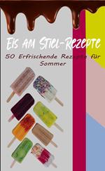 Eis am Stiel-Rezepte: 50 Erfrischende Rezepte für den Sommer