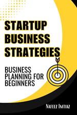 Startup Business Strategies: Business Planning For Beginners