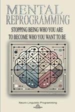 Mental Reprogramming: Stopping Being Who You Are To Become Who You Want To Be