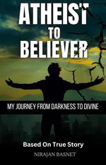 Atheist to Believer: My Journey from Darkness to Divine