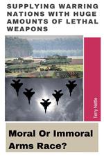 Supplying Warring Nations With Huge Amounts Of Lethal Weapons: Moral Or Immoral Arms Race?