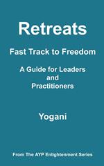 Retreats - Fast Track to Freedom - A Guide for Leaders and Practitioners