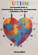 Autism: The Essential Guide to Understanding, Supporting, and Empowering Individuals of All Ages