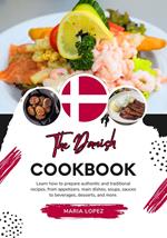 The Danish Cookbook: Learn how to Prepare Authentic and Traditional Recipes, from Appetizers, Main Dishes, Soups, Sauces to Beverages, Desserts, and more
