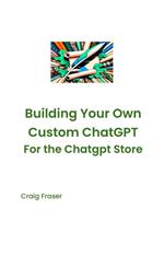 Building Your Own Custom Chatgpt for the Chatgpt Store