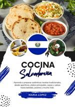 Cocina Salvadoreña: Aprenda a Preparar Auténticas Recetas Tradicionales, desde Aperitivos, Platos Principales, Sopas y Salsas hasta Bebidas, Postres y Mucho más