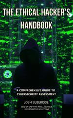 The Ethical Hacker's Handbook: A Comprehensive Guide to Cybersecurity Assessment