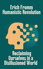 Erich Fromm Humanistic Revolution: Reclaiming Ourselves in a Disillusioned World