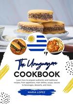 The Uruguayan Cookbook: Learn how to Prepare Authentic and Traditional Recipes, from Appetizers, Main Dishes, Soups, Sauces to Beverages, Desserts, and more