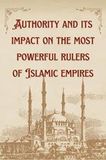 Authority and its impact on the most powerful rulers of Islamic empires