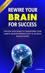 Rewire your Brain for Success: Proven Strategies to Transform your Habits, Master Productivity & Achieve Goals Faster