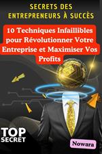 Secrets des Entrepreneurs à Succès : 10 Techniques Infaillibles pour Révolutionner Votre Entreprise et Maximiser Vos Profits