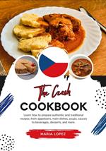 The Czech Cookbook: Learn how to Prepare Authentic and Traditional Recipes, from Appetizers, Main Dishes, Soups, Sauces to Beverages, Desserts, and more