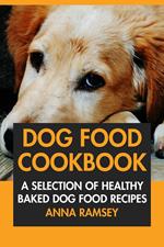 Dog Food Cookbook: A Selection of Healthy Baked Dog Food Recipes