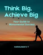 Think Big, Achieve Big: Your Guide to Monumental Success