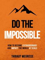 Do The Impossible: How to Become Extraordinary and Impact the World at Scale