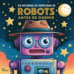 20 historias de aventuras de robots antes de dormir