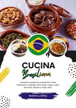Cucina Brasiliana: Imparate a Preparare Autentiche Ricette Tradizionali, Antipasti, Primi Piatti, Zuppe, Salse, Bevande, Dessert e Molto Altro