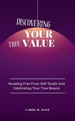 Discovering Your True Value; Breaking Free From Self-Doubt and Celebrating Your True Beauty