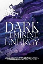 Dark Feminine Energy: Free Your Integrated Femme Fatale With Authentic Shadow Work & Healing Your Inner Child To Embrace Your Femininity, Sexuality, Charm & Diva Allure