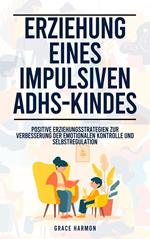 Erziehung eines impulsiven ADHS-Kindes: Positive Erziehungsstrategien zur Verbesserung der emotionalen Kontrolle und Selbstregulation