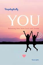 Unapologetically You: Breaking Free from Guilt and Shame