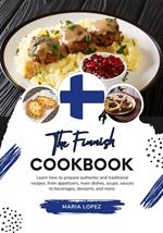 The Finnish Cookbook: Learn how to Prepare Authentic and Traditional Recipes, from Appetizers, Main Dishes, Soups, Sauces to Beverages, Desserts, and more