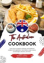 The Australian Cookbook: Learn how to prepare Authentic and Traditional Recipes, from Appetizers, main Dishes, Soups, Sauces to Beverages, Desserts, and more