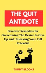 The Quit Antidote: Discover Remedies for Overcoming the Desire to Give Up and Unlocking Your Full Potential