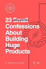 23 Small Confessions About Building Huge Products